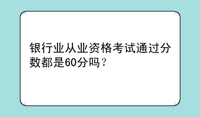 银行业从业资格考试通过分数都是60分吗？