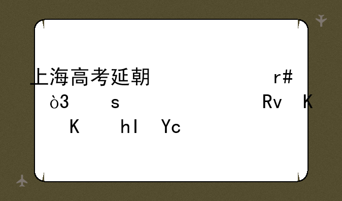 上海高考延期一个月，作为考生什么感受？