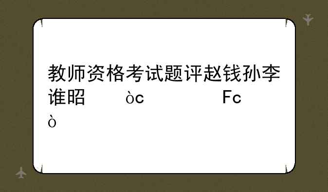 教师资格考试题评赵钱孙李谁是优秀员工？
