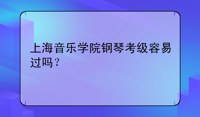 上海音乐学院钢琴考级容易过吗？