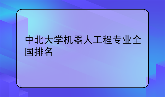 中北大学机器人工程专业全国排名