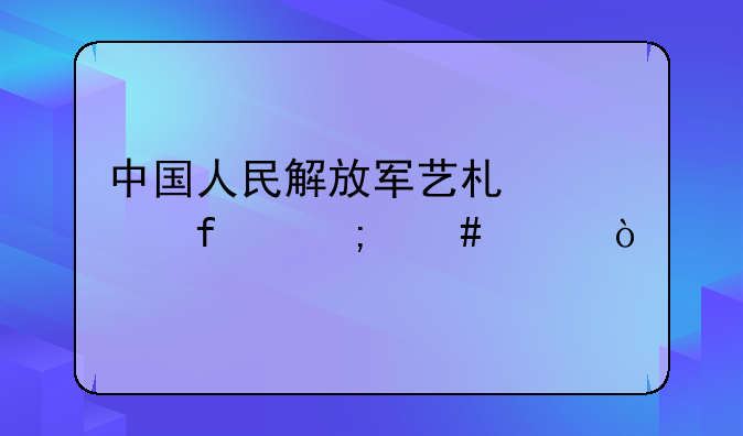 中国人民解放军艺术学院怎么样？
