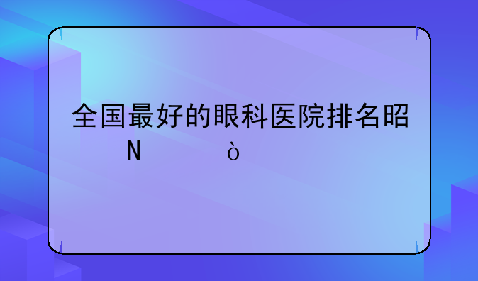 全国最好的眼科医院排名是哪个？