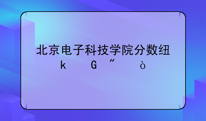 北京电子科技学院分数线多少分？