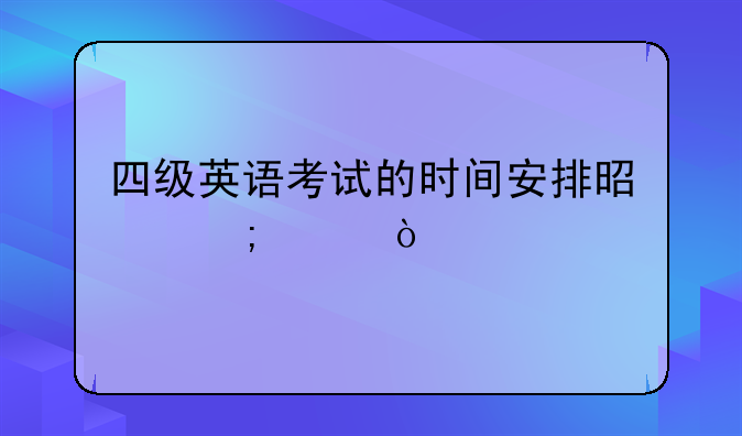 四级英语考试的时间安排是怎样？