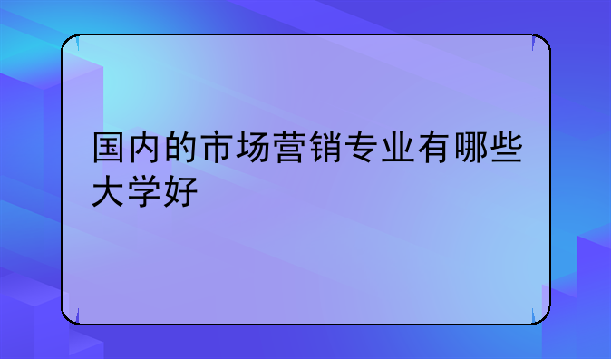 国内的市场营销专业有哪些大学好