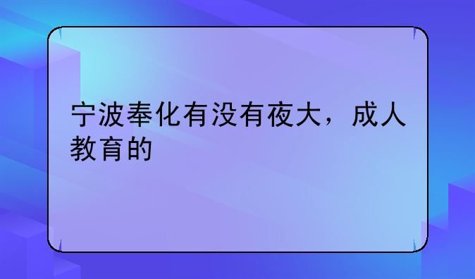 宁波奉化有没有夜大，成人教育的