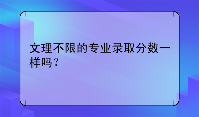 文理不限的专业录取分数一样吗？