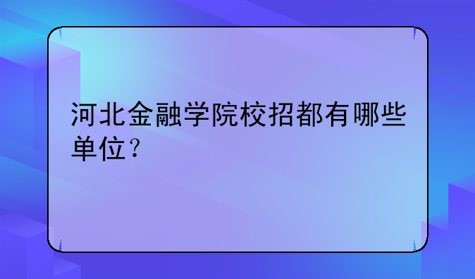 河北金融学院校招都有哪些单位？