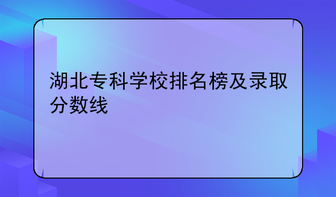 湖北专科学校排名榜及录取分数线