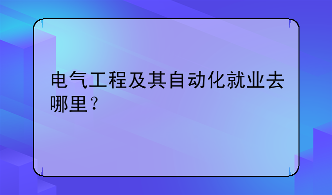 电气工程及其自动化就业去哪里？