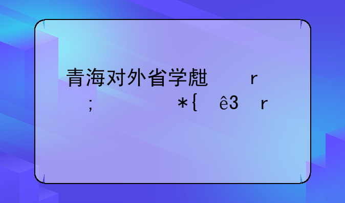 青海对外省学生最低公办二本大学