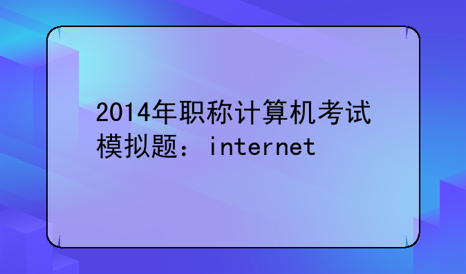 2014年职称计算机考试模拟题：internet