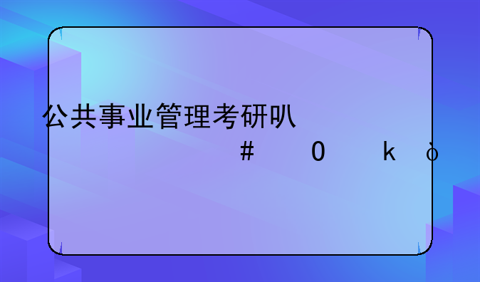 公共事业管理考研可以考什么专业？