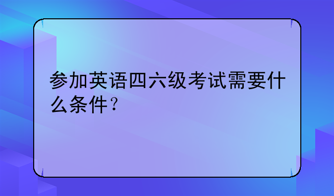 参加英语四六级考试需要什么条件？
