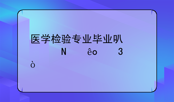 医学检验专业毕业可以考哪些职称？