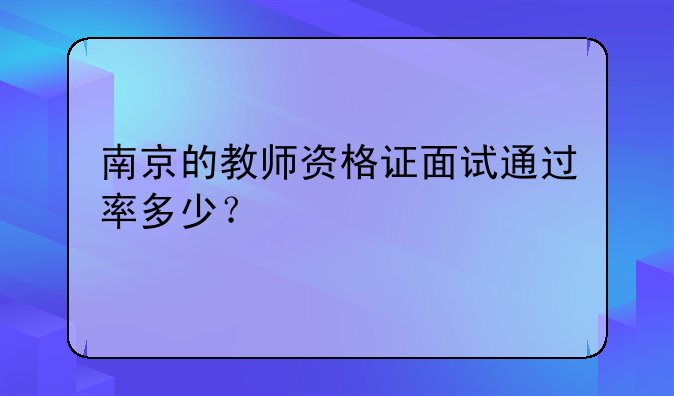 南京的教师资格证面试通过率多少？