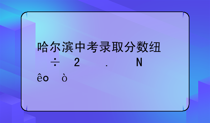 哈尔滨中考录取分数线都包括哪些？