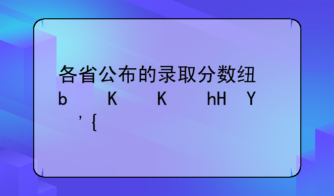 各省公布的录取分数线是什么意思？