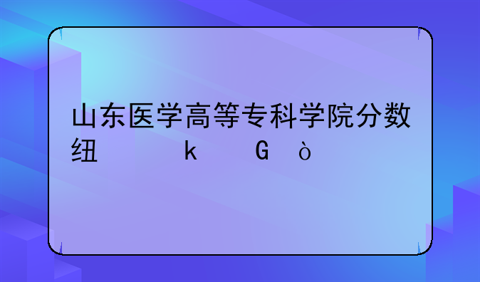 山东医学高等专科学院分数线多少？
