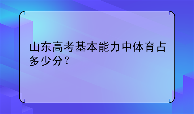 山东高考基本能力中体育占多少分？