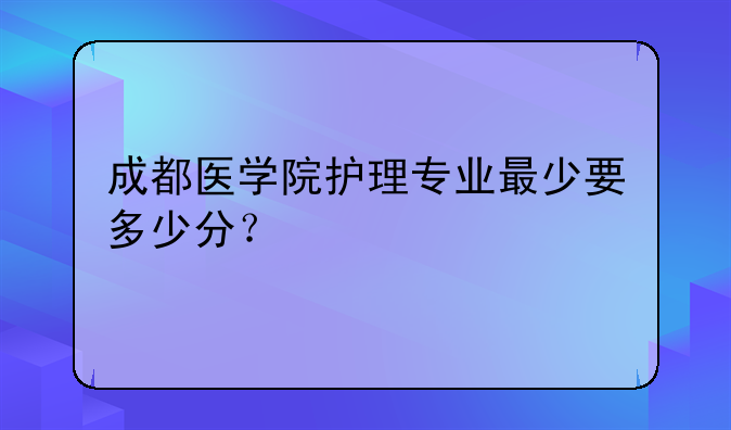 成都医学院护理专业最少要多少分？