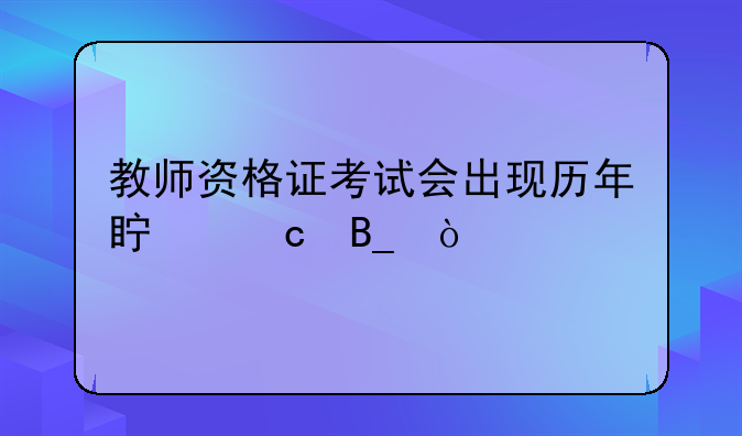 教师资格证考试会出现历年真题吗？