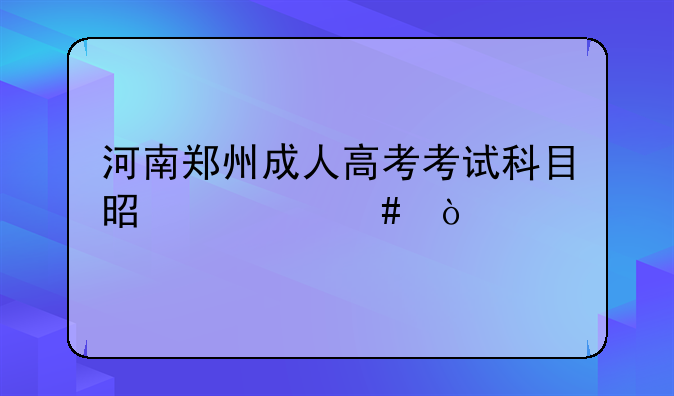 河南郑州成人高考考试科目是什么？