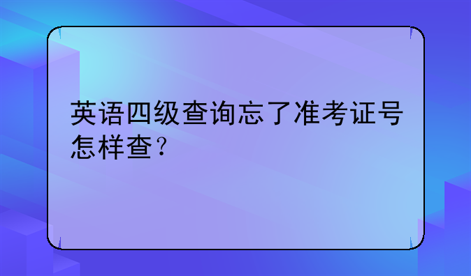 英语四级查询忘了准考证号怎样查？