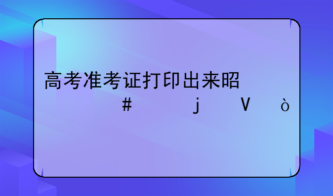 高考准考证打印出来是什么样的啊？