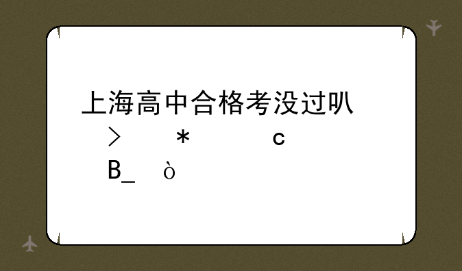 上海高中合格考没过可以参加高考吗？
