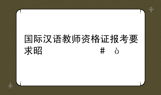 国际汉语教师资格证报考要求是什么？