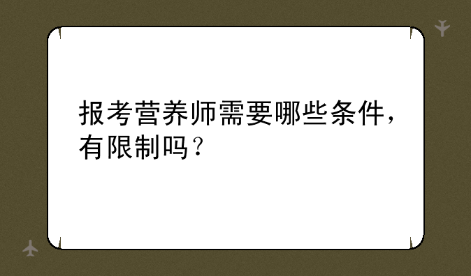 报考营养师需要哪些条件，有限制吗？