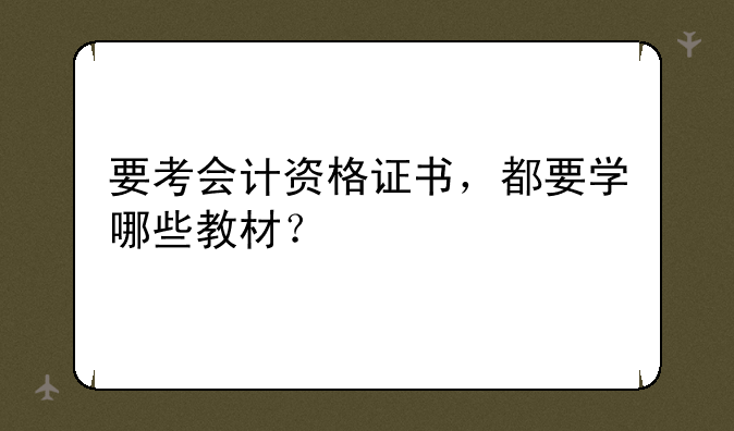 要考会计资格证书，都要学哪些教材？