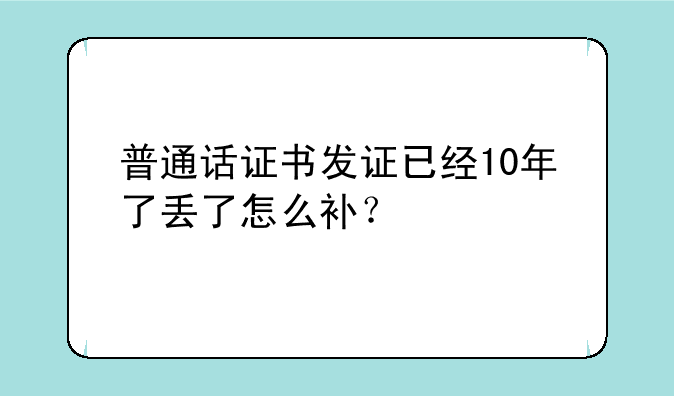 普通话证书发证已经10年了丢了怎么补？