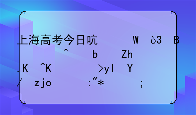 上海高考今日启幕，各部门是如何为考生保驾护航的？