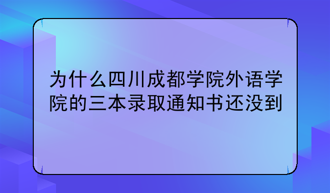 为什么四川成都学院外语学院的三本录取通知书还没到