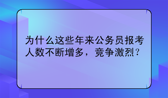 为什么这些年来公务员报考人数不断增多，竞争激烈？