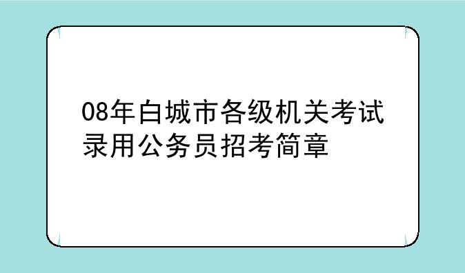 08年白城市各级机关考试录用公务员招考简章