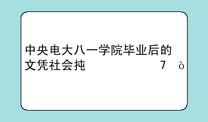 中央电大八一学院毕业后的文凭社会承认不？