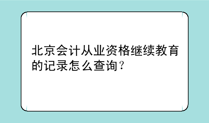 北京会计从业资格继续教育的记录怎么查询？