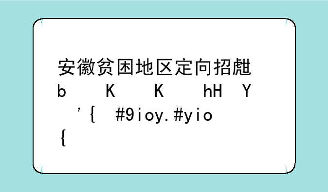 安徽贫困地区定向招生是什么意思，好不好？