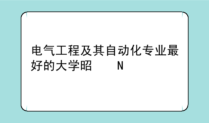 电气工程及其自动化专业最好的大学是哪所？
