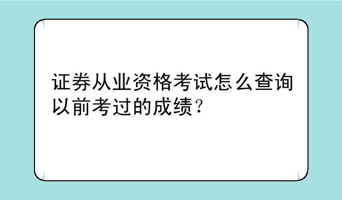 证券从业资格考试怎么查询以前考过的成绩？