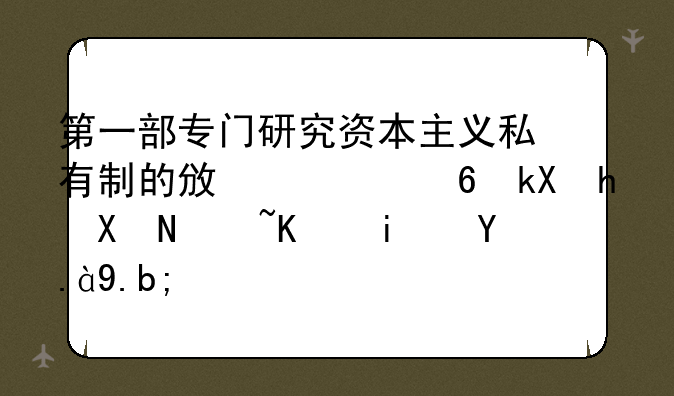 第一部专门研究资本主义私有制的政治经济批判著作是什么？