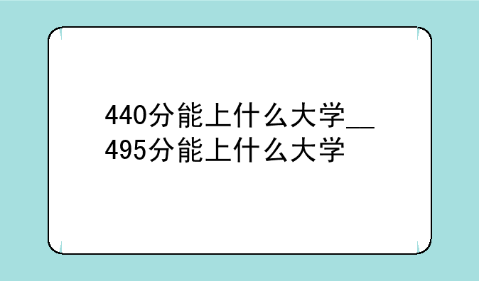 440分能上什么大学__495分能上什么大学