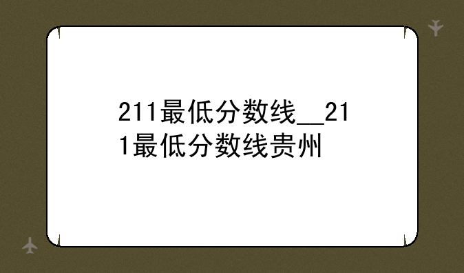 211最低分数线__211最低分数线贵州