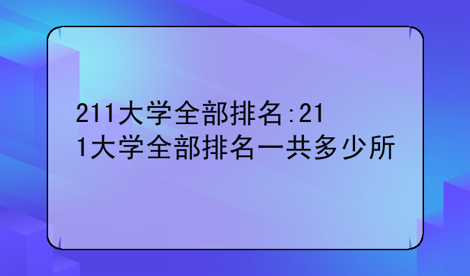 211大学全部排名:211大学全部排名一共多少所