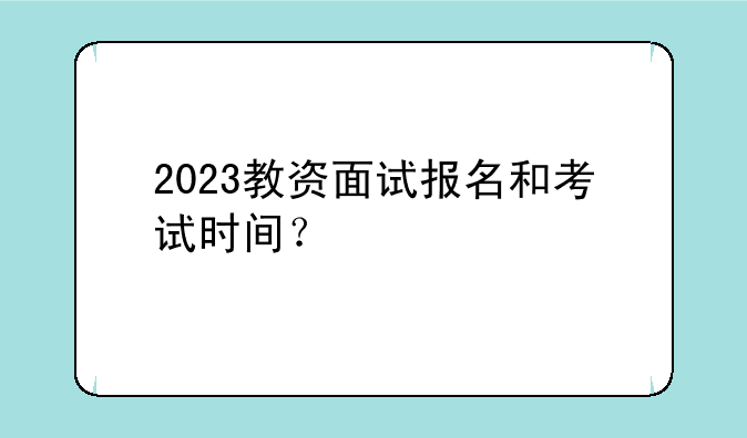 2023教资面试报名和考试时间？