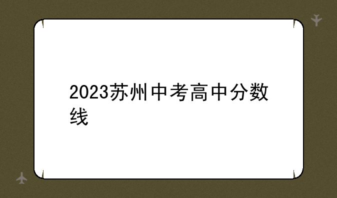 2023苏州中考高中分数线